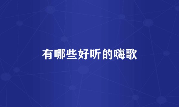 有哪些好听的嗨歌
