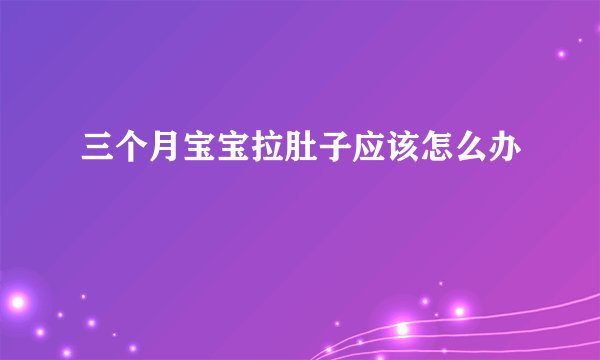 三个月宝宝拉肚子应该怎么办