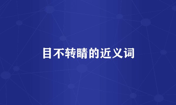 目不转睛的近义词