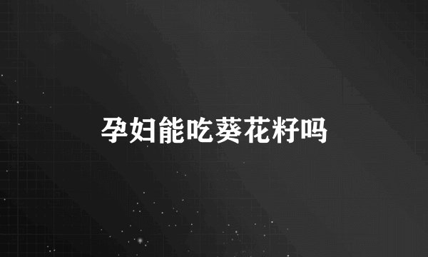 孕妇能吃葵花籽吗