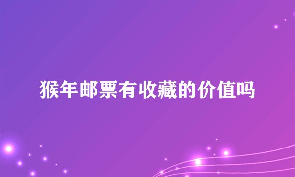 猴年邮票有收藏的价值吗