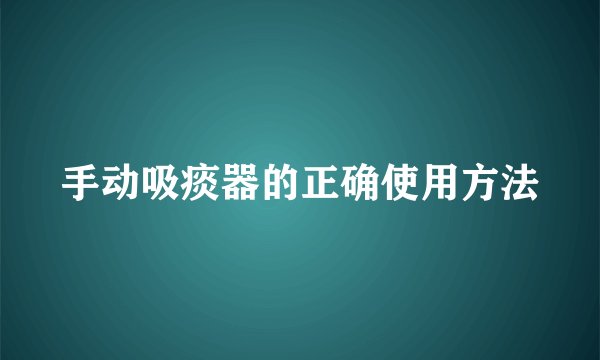 手动吸痰器的正确使用方法