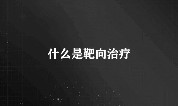 什么是靶向治疗