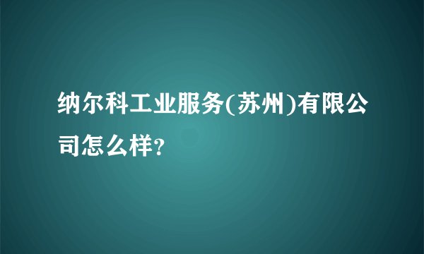 纳尔科工业服务(苏州)有限公司怎么样?