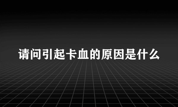 请问引起卡血的原因是什么
