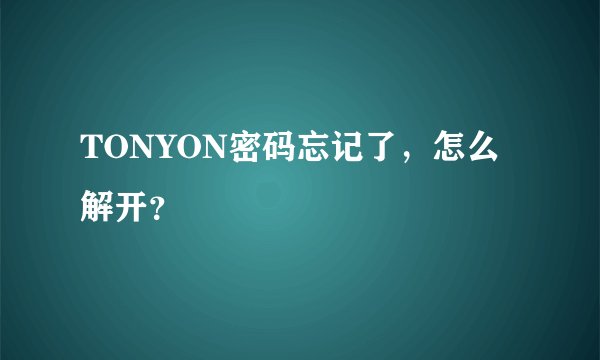 TONYON密码忘记了，怎么解开？