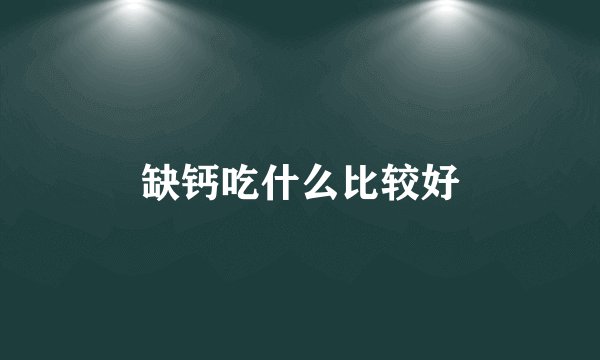 缺钙吃什么比较好