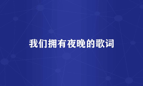 我们拥有夜晚的歌词