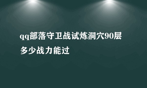 qq部落守卫战试炼洞穴90层多少战力能过
