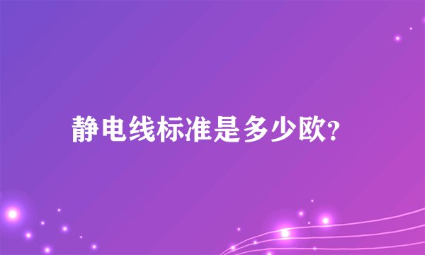 静电线标准是多少欧？