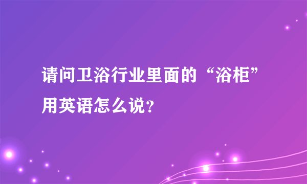 请问卫浴行业里面的“浴柜”用英语怎么说？