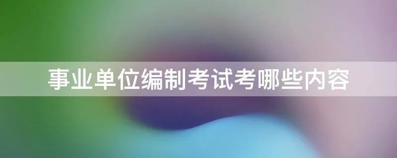 事业单位编制考试考哪些内容