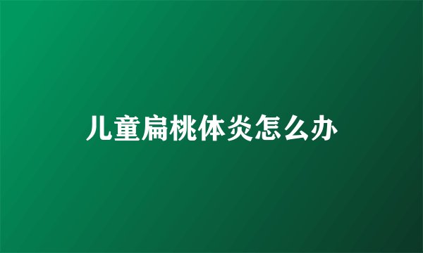 儿童扁桃体炎怎么办