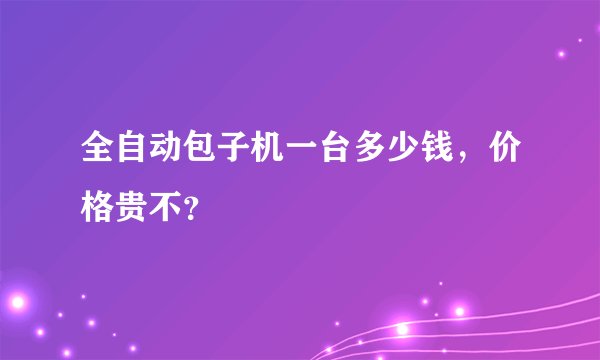全自动包子机一台多少钱，价格贵不？