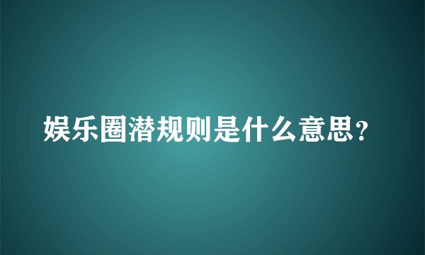 娱乐圈潜规则是什么意思？
