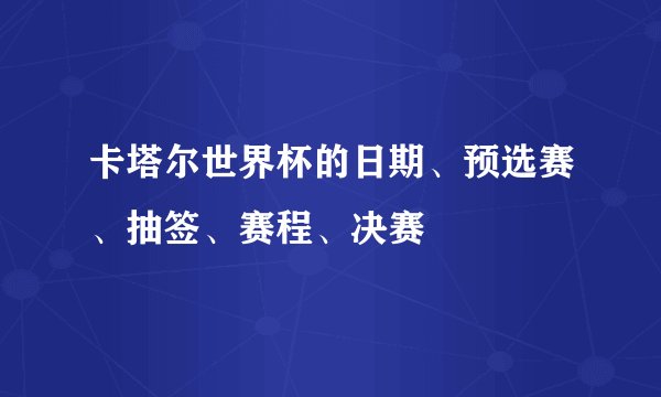 卡塔尔世界杯的日期、预选赛、抽签、赛程、决赛