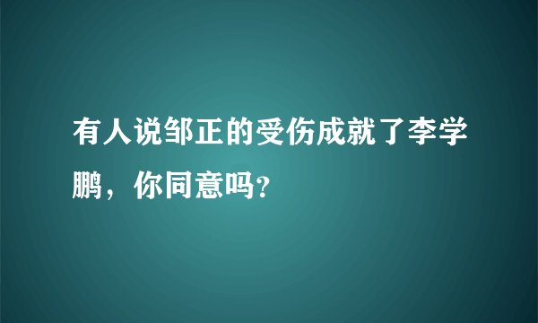 有人说邹正的受伤成就了李学鹏,你同意吗?