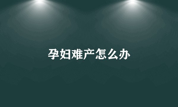 孕妇难产怎么办