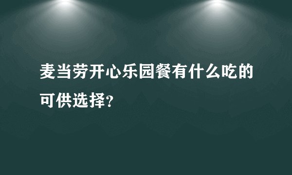 麦当劳开心乐园餐有什么吃的可供选择？