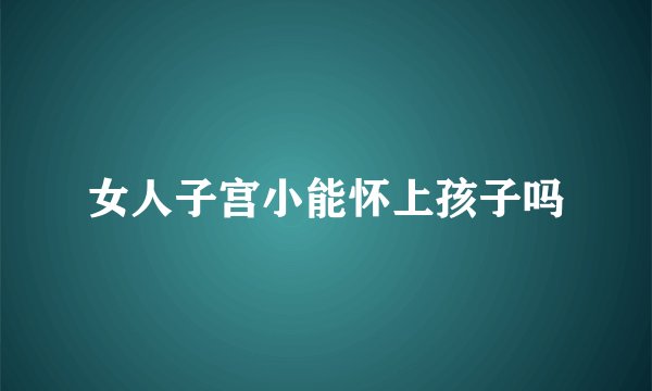 女人子宫小能怀上孩子吗