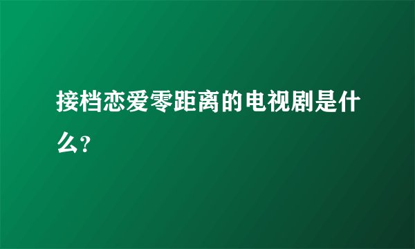 接档恋爱零距离的电视剧是什么？