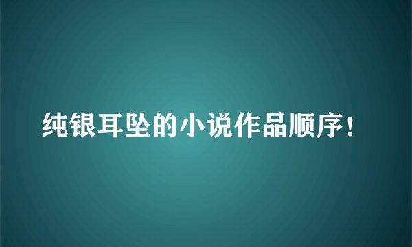 纯银耳坠的小说作品顺序！