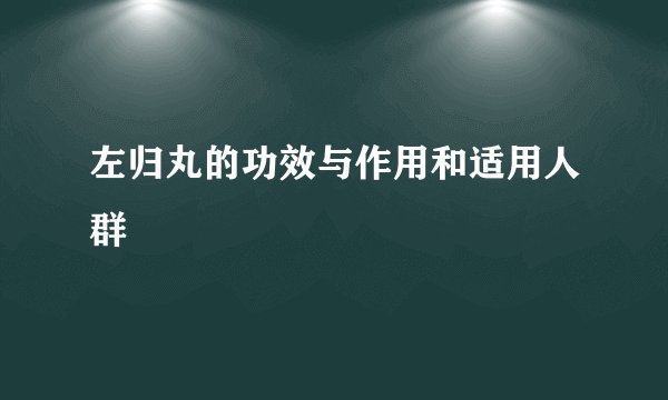左归丸的功效与作用和适用人群