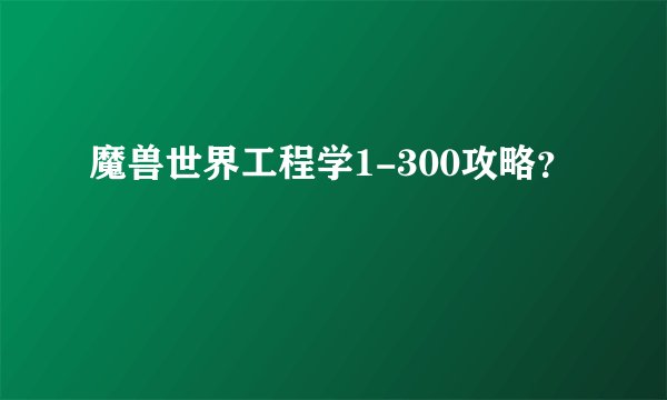 魔兽世界工程学1-300攻略？