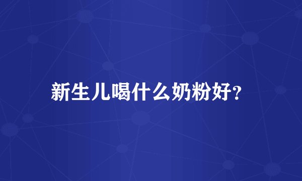 新生儿喝什么奶粉好?
