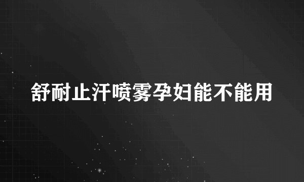 舒耐止汗喷雾孕妇能不能用