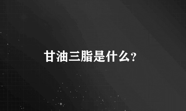 甘油三脂是什么？