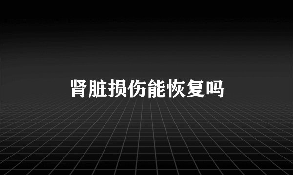 肾脏损伤能恢复吗