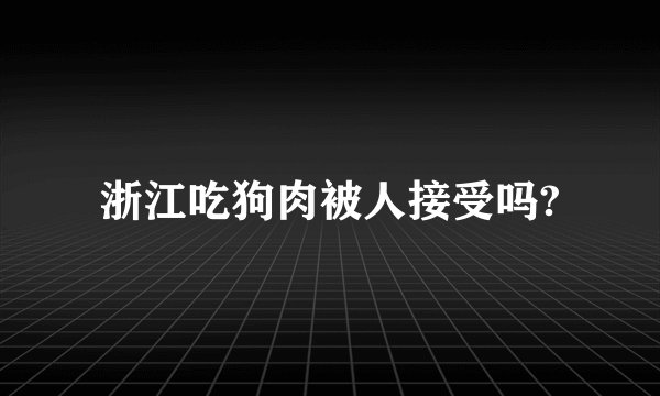 浙江吃狗肉被人接受吗?
