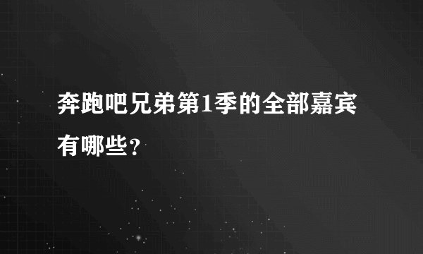 奔跑吧兄弟第1季的全部嘉宾有哪些?
