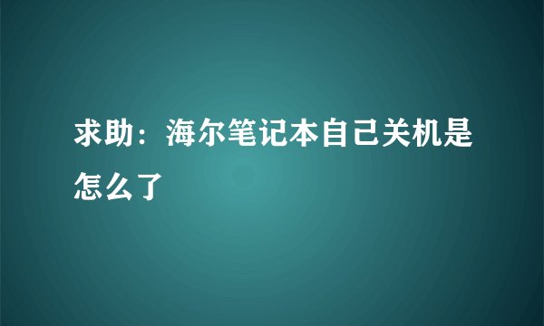 求助：海尔笔记本自己关机是怎么了