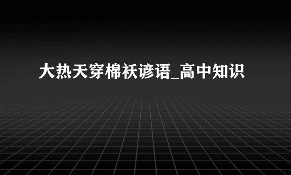 大热天穿棉袄谚语_高中知识