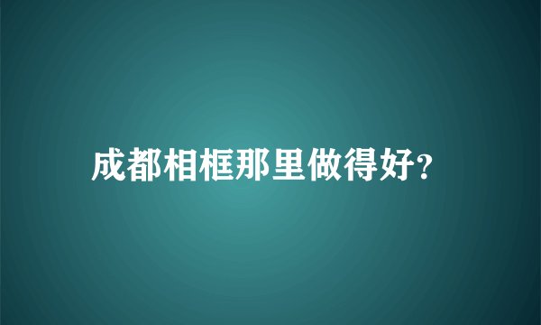 成都相框那里做得好？