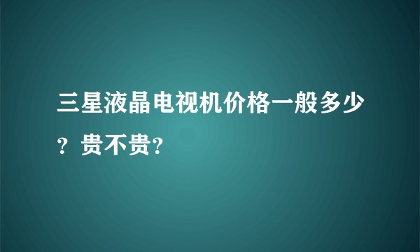 三星液晶电视机价格一般多少？贵不贵？