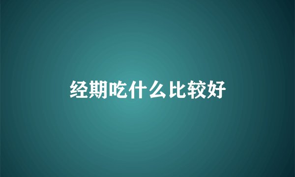 经期吃什么比较好