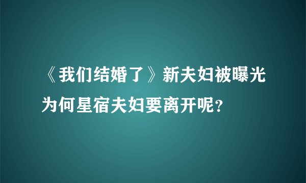 《我们结婚了》新夫妇被曝光为何星宿夫妇要离开呢？