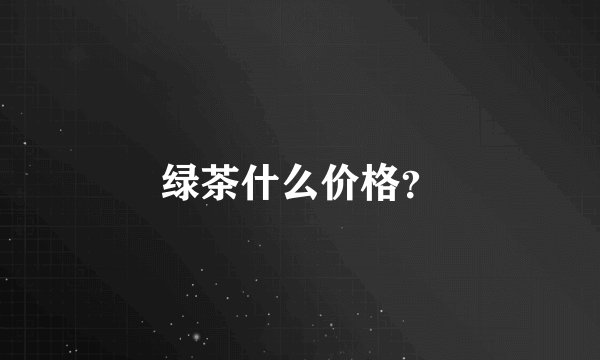 绿茶什么价格?
