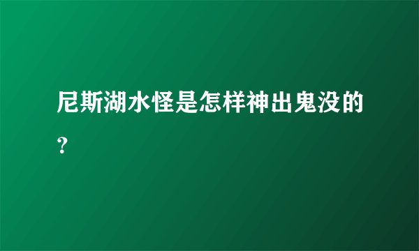 尼斯湖水怪是怎样神出鬼没的？