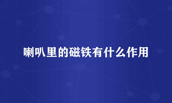 喇叭里的磁铁有什么作用