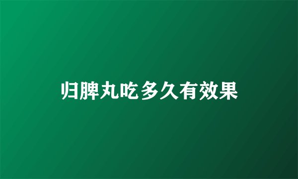 归脾丸吃多久有效果