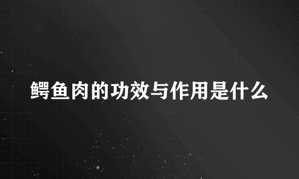 鳄鱼肉的功效与作用是什么