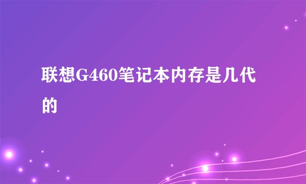 联想G460笔记本内存是几代的