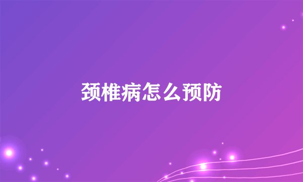 颈椎病怎么预防