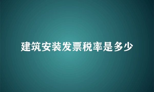 建筑安装发票税率是多少