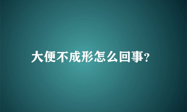 大便不成形怎么回事？