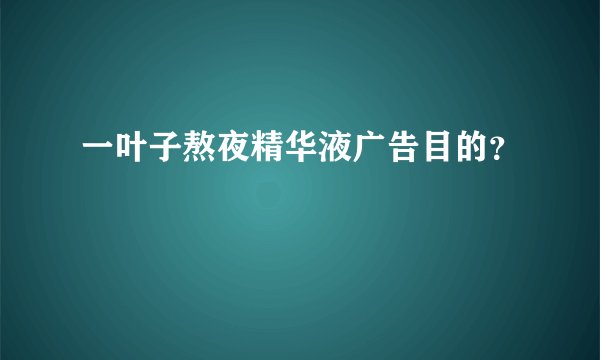 一叶子熬夜精华液广告目的？